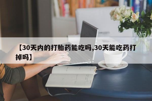 胎停大月份打胎药微信【30天内的打胎药能吃吗,30天能吃药打掉吗】