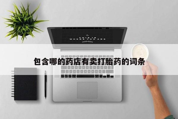 胎停大月份打胎药微信包含哪的药店有卖打胎药的词条