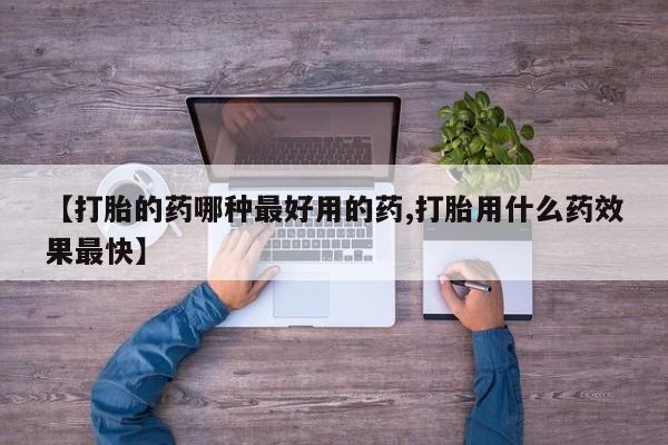 胎停大月份打胎药微信【打胎的药哪种最好用的药,打胎用什么药效果最快】