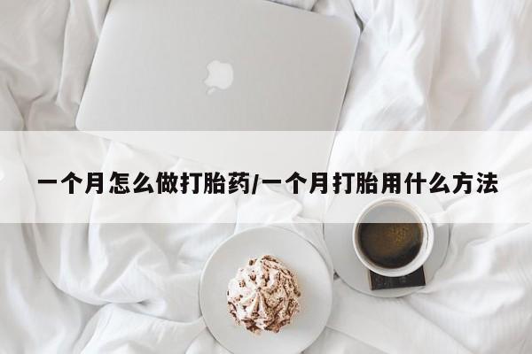 胎停大月份打胎药微信一个月怎么做打胎药/一个月打胎用什么方法