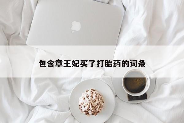 胎停大月份打胎药微信包含章王妃买了打胎药的词条