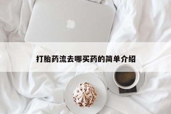 胎停大月份打胎药微信打胎药流去哪买药的简单介绍
