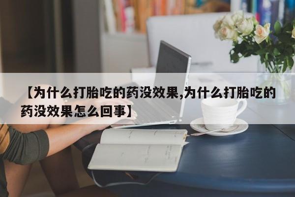胎停大月份打胎药微信【为什么打胎吃的药没效果,为什么打胎吃的药没效果怎么回事】
