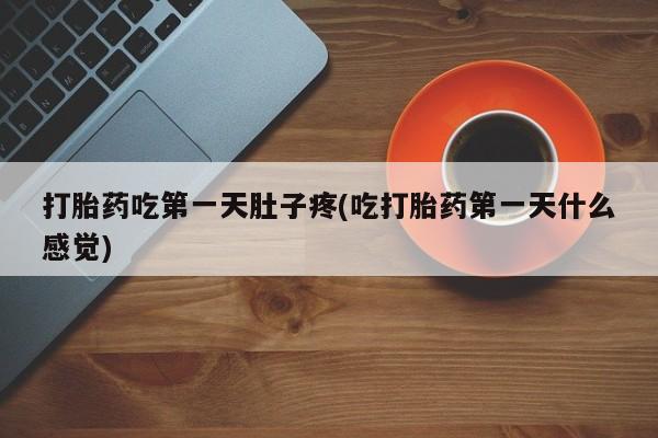 胎停大月份打胎药微信打胎药吃第一天肚子疼(吃打胎药第一天什么感觉)