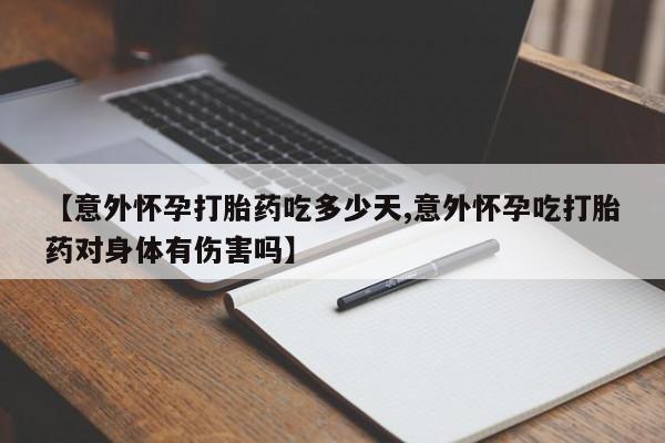 胎停大月份打胎药微信【意外怀孕打胎药吃多少天,意外怀孕吃打胎药对身体有伤害吗】
