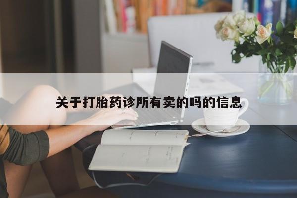 胎停大月份打胎药微信关于打胎药诊所有卖的吗的信息