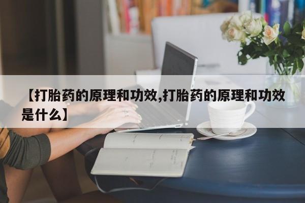 胎停大月份打胎药微信【打胎药的原理和功效,打胎药的原理和功效是什么】