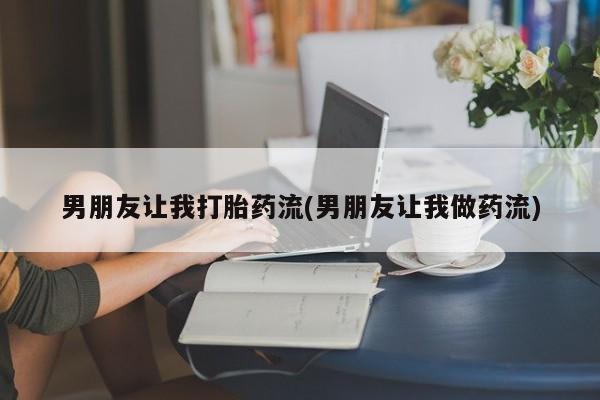 胎停大月份打胎药微信男朋友让我打胎药流(男朋友让我做药流)