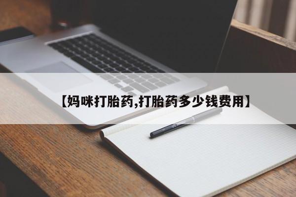 胎停大月份打胎药微信【妈咪打胎药,打胎药多少钱费用】