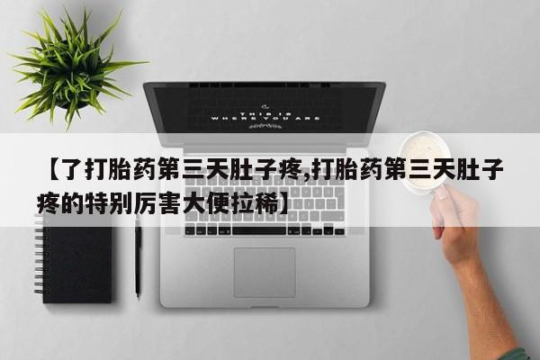 胎停大月份打胎药微信【了打胎药第三天肚子疼,打胎药第三天肚子疼的特别厉害大便拉稀】