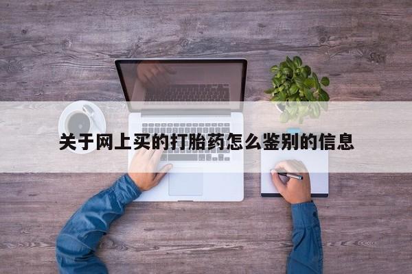 胎停大月份打胎药微信关于网上买的打胎药怎么鉴别的信息
