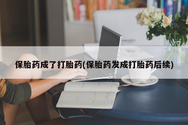 胎停大月份打胎药微信保胎药成了打胎药(保胎药发成打胎药后续)