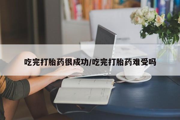 胎停大月份打胎药微信吃完打胎药很成功/吃完打胎药难受吗