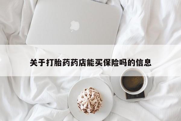 胎停大月份打胎药微信关于打胎药药店能买保险吗的信息