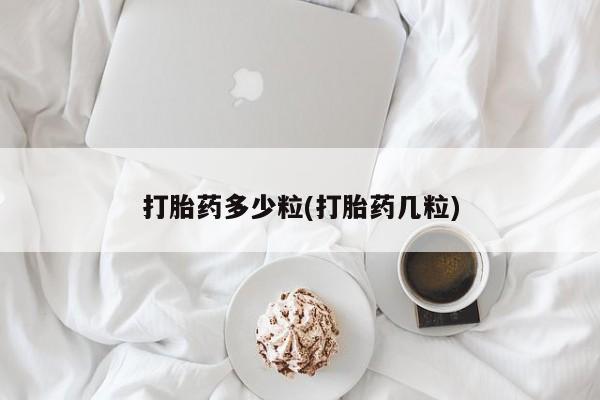 胎停大月份打胎药微信打胎药多少粒(打胎药几粒)