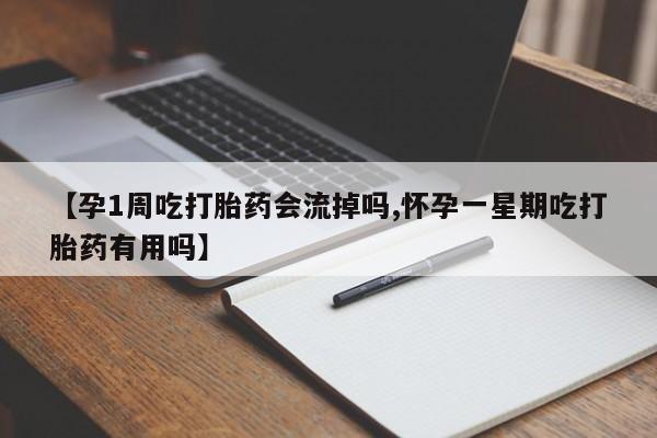 胎停大月份打胎药微信【孕1周吃打胎药会流掉吗,怀孕一星期吃打胎药有用吗】