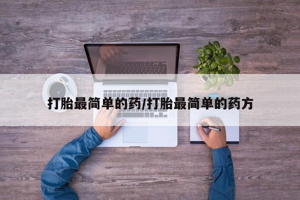 胎停大月份打胎药微信打胎最简单的药/打胎最简单的药方