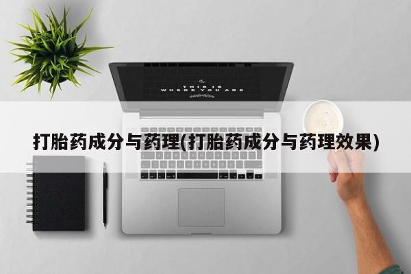 胎停大月份打胎药微信打胎药成分与药理(打胎药成分与药理效果)