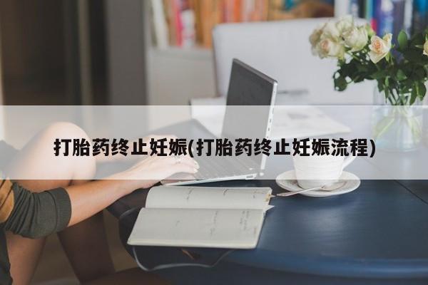 胎停大月份打胎药微信打胎药终止妊娠(打胎药终止妊娠流程)
