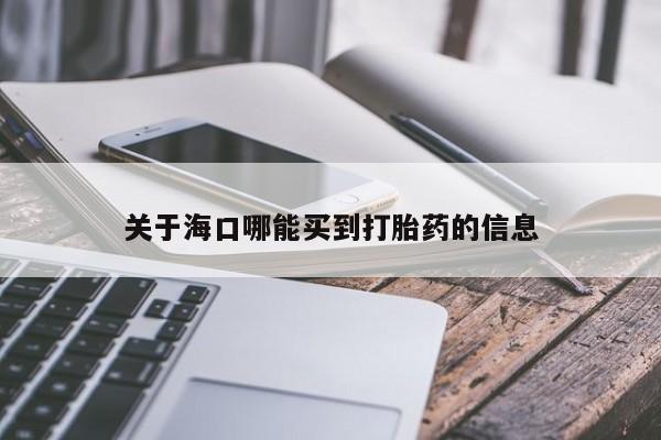 胎停大月份打胎药微信关于海口哪能买到打胎药的信息
