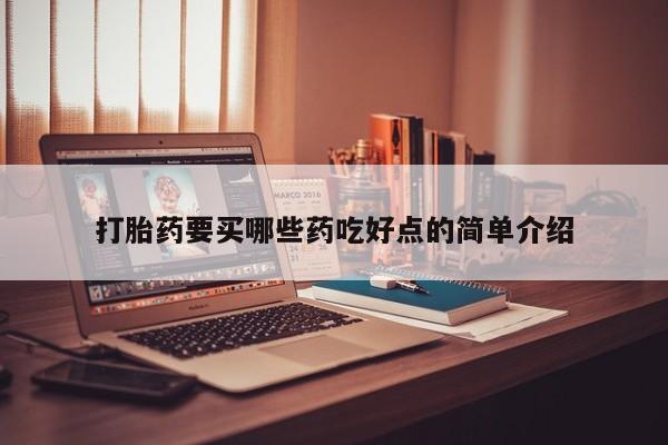 胎停大月份打胎药微信打胎药要买哪些药吃好点的简单介绍