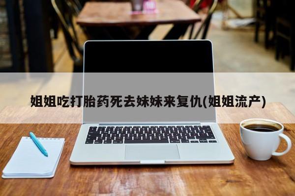 胎停大月份打胎药微信姐姐吃打胎药死去妹妹来复仇(姐姐流产)