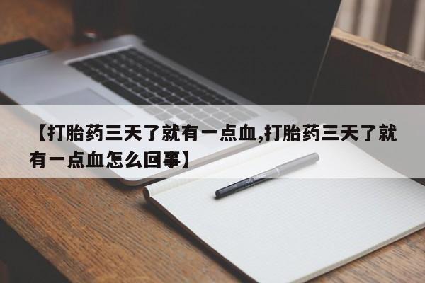 胎停大月份打胎药微信【打胎药三天了就有一点血,打胎药三天了就有一点血怎么回事】