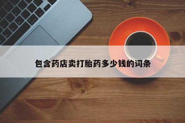 胎停大月份打胎药微信包含药店卖打胎药多少钱的词条