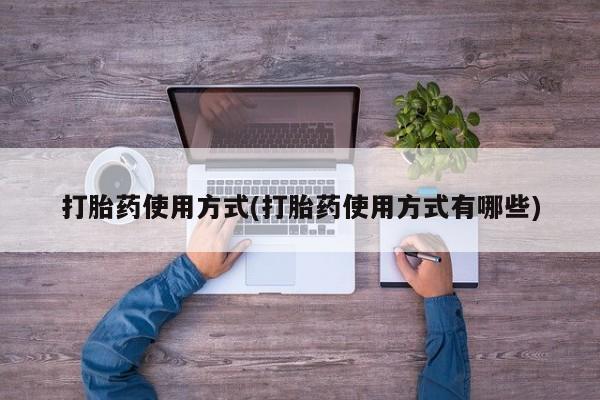 胎停大月份打胎药微信打胎药使用方式(打胎药使用方式有哪些)