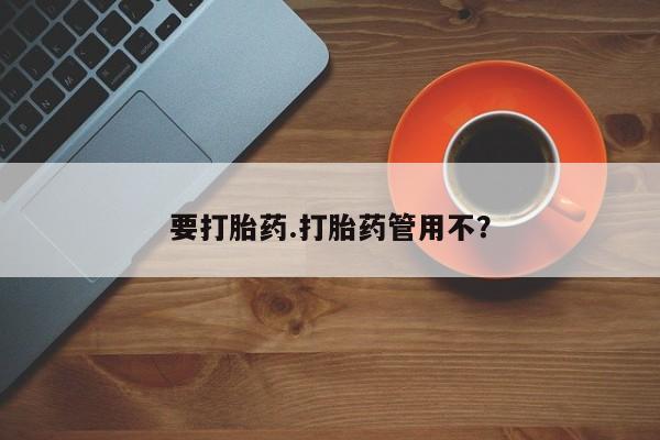 胎停大月份打胎药微信要打胎药.打胎药管用不？