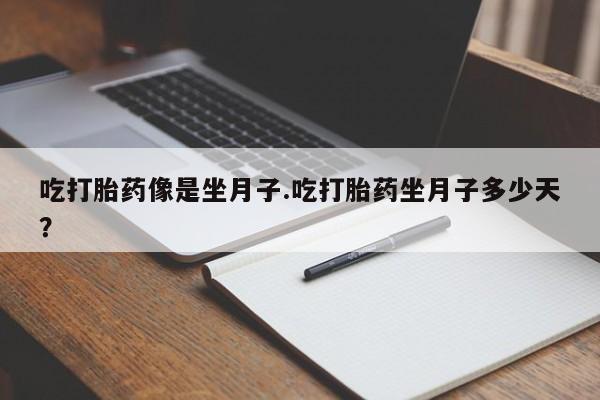 胎停大月份打胎药微信吃打胎药像是坐月子.吃打胎药坐月子多少天？
