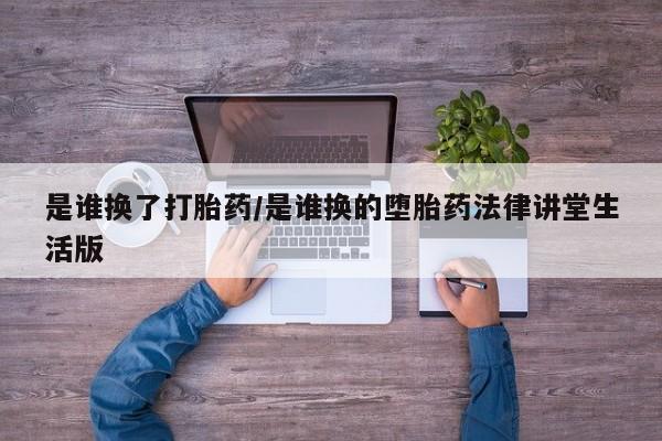 胎停大月份打胎药微信是谁换了打胎药/是谁换的堕胎药法律讲堂生活版