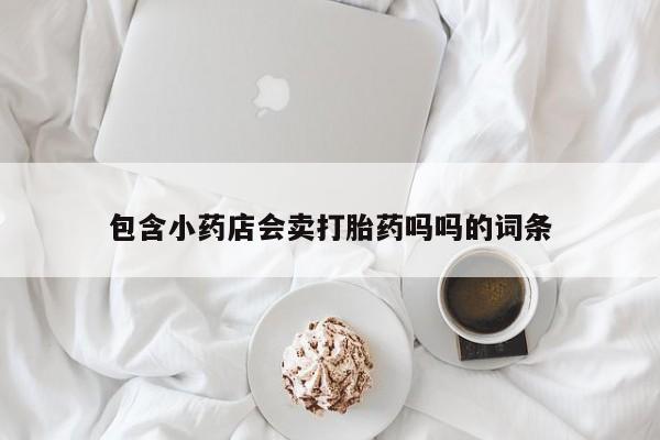 胎停大月份打胎药微信包含小药店会卖打胎药吗吗的词条