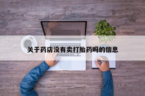 胎停大月份打胎药微信关于药店没有卖打胎药吗的信息