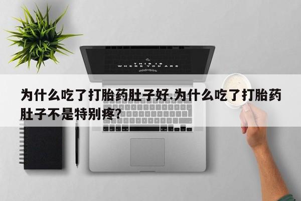 胎停大月份打胎药微信为什么吃了打胎药肚子好.为什么吃了打胎药肚子不是特别疼？